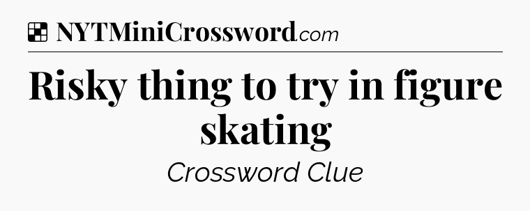 Solution: Risky thing to try in figure skating - NYT Crossword