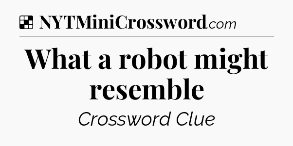 Solution: What a robot might resemble - NYT Crossword
