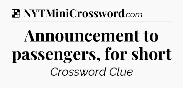 Solution: Announcement to passengers, for short - NYT Crossword