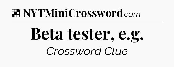 Solution: Beta tester, e.g - NYT Crossword