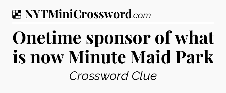 Solution: Onetime sponsor of what is now Minute Maid Park - NYT Crossword