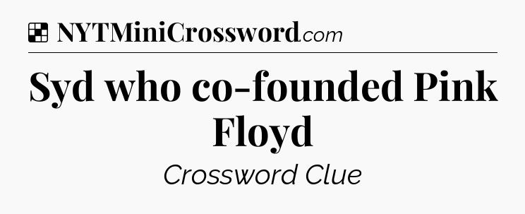 Solution: Syd who co-founded Pink Floyd - NYT Crossword