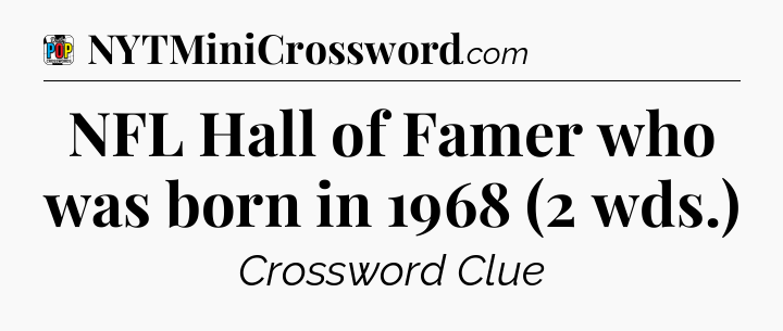 NFL Hall of Famer who was born in 1968 (2 wds.) Crossword Clue