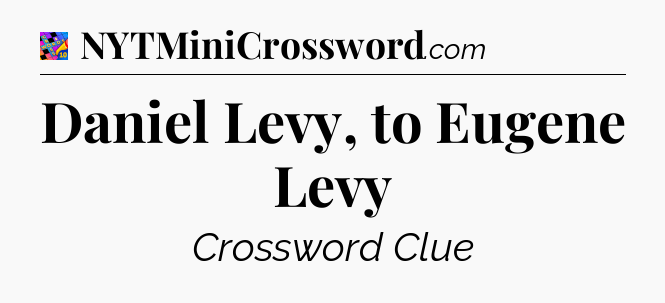 Daniel Levy, to Eugene Levy Crossword Clue