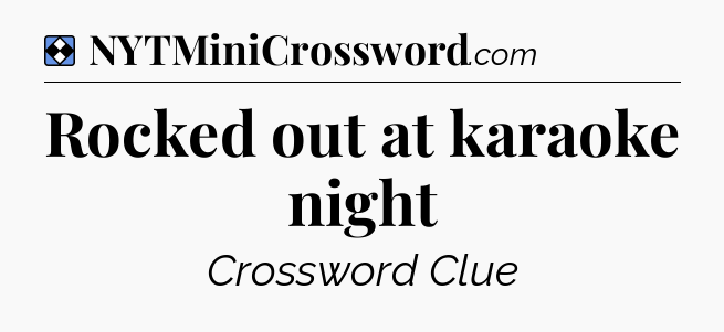 Solution: Rocked out at karaoke night - NYT Mini Crossword