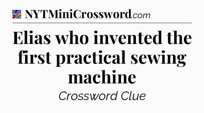 Elias who invented the first practical sewing machine Crossword Clue