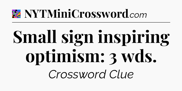 Small sign inspiring optimism: 3 wds Crossword Clue