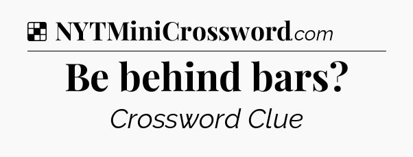 Solution: Be behind bars - NYT Crossword
