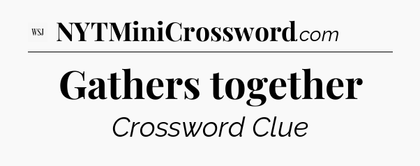 Gathers together - WSJ Crossword