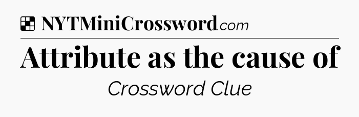 Solution: Attribute as the cause of - NYT Crossword
