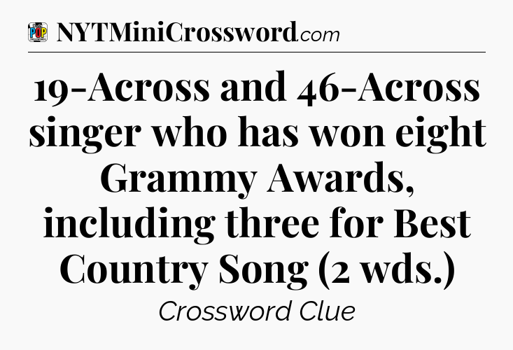 19-Across and 46-Across singer who has won eight Grammy Awards, including three for Best Country Song (2 wds.) Crossword Clue