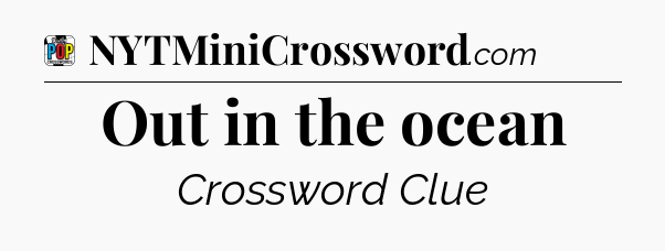 Out in the ocean Crossword Clue