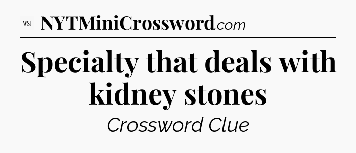 Specialty that deals with kidney stones - WSJ Crossword