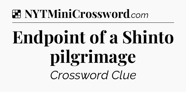 Solution: Endpoint of a Shinto pilgrimage - NYT Crossword