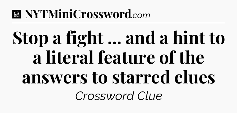 Stop a fight ... and a hint to a literal feature of the answers to starred clues - LA Times Crossword