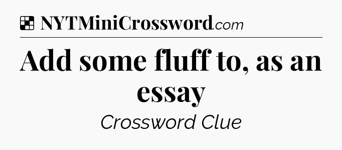 Solution: Add some fluff to, as an essay - NYT Crossword