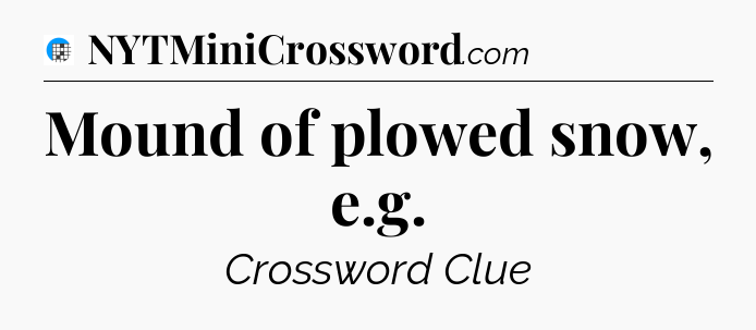Mound of plowed snow, e.g Crossword Clue