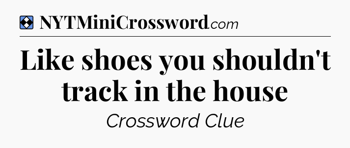 Solution: Like shoes you shouldn't track in the house - NYT Mini Crossword
