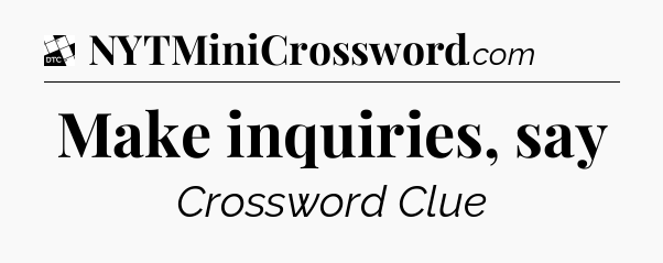 Make inquiries, say - Daily Themed Classic Crossword