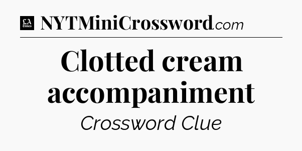 Clotted cream accompaniment - LA Times Crossword