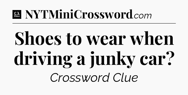 Shoes to wear when driving a junky car - LA Times Crossword