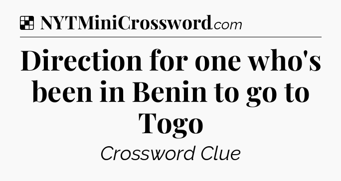 Solution: Direction for one who's been in Benin to go to Togo - NYT Crossword