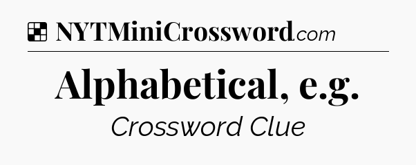 Solution: Alphabetical, e.g - NYT Crossword