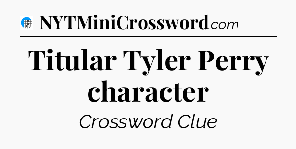 Titular Tyler Perry character Crossword Clue