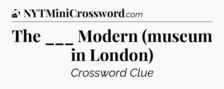 The ___ Modern (museum in London) - Daily Themed Classic Crossword