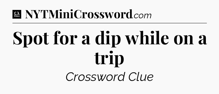 Spot for a dip while on a trip - LA Times Crossword