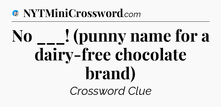 No ___! (punny name for a dairy-free chocolate brand) Crossword Clue