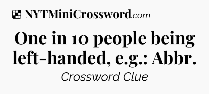 Solution: One in 10 people being left-handed, e.g.: Abbr - NYT Crossword