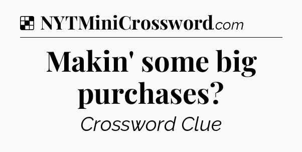 Solution: Makin' some big purchases - NYT Crossword