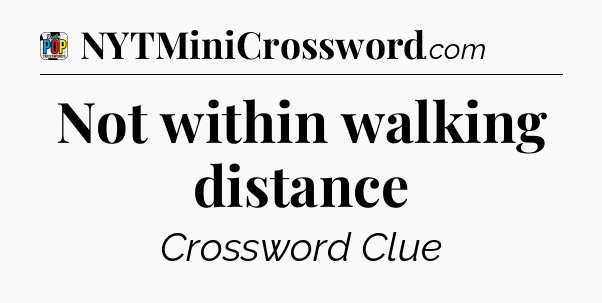 Not within walking distance Crossword Clue