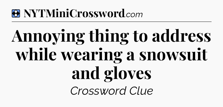 Solution: Annoying thing to address while wearing a snowsuit and gloves - NYT Mini Crossword
