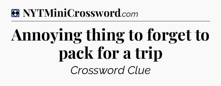 Solution: Annoying thing to forget to pack for a trip - NYT Mini Crossword