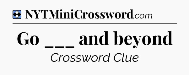Solution: Go ___ and beyond - NYT Mini Crossword