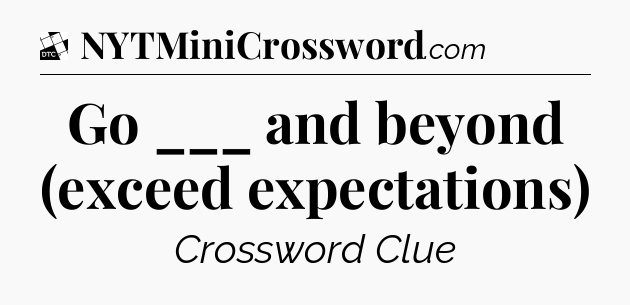 Go ___ and beyond (exceed expectations) - Daily Themed Mini Crossword