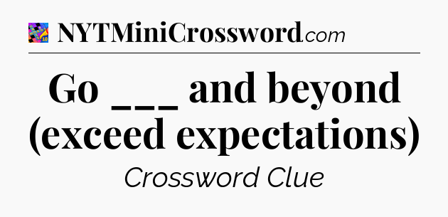 Go ___ and beyond (exceed expectations) Crossword Clue