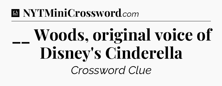 __ Woods, original voice of Disney's Cinderella - LA Times Crossword