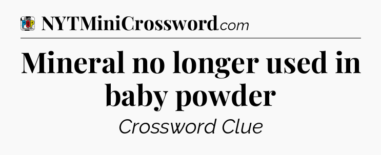 Mineral no longer used in baby powder Crossword Clue
