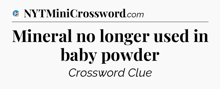 Mineral no longer used in baby powder Crossword Clue