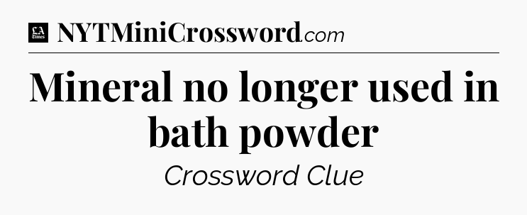 Mineral no longer used in bath powder - LA Times Crossword