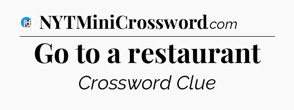 Go to a restaurant Crossword Clue