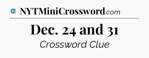 Dec. 24 and 31 Crossword Clue