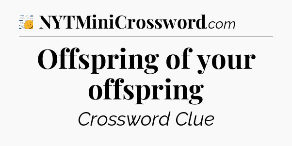 Offspring of your offspring - 7 Little Words