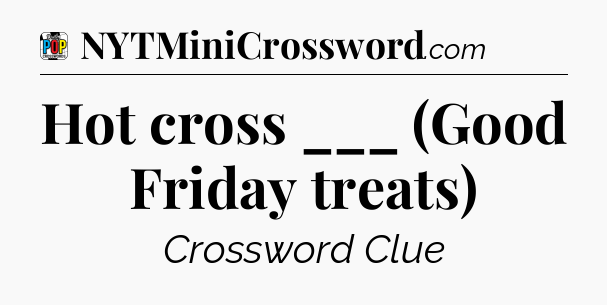 Hot cross ___ (Good Friday treats) Crossword Clue