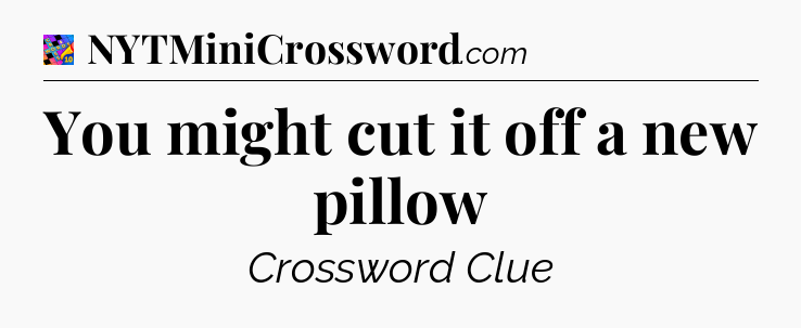 You might cut it off a new pillow Crossword Clue
