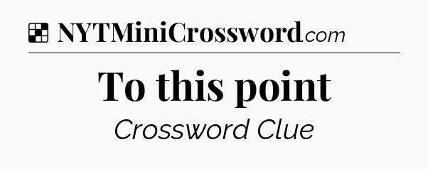 Solution: To this point - NYT Crossword