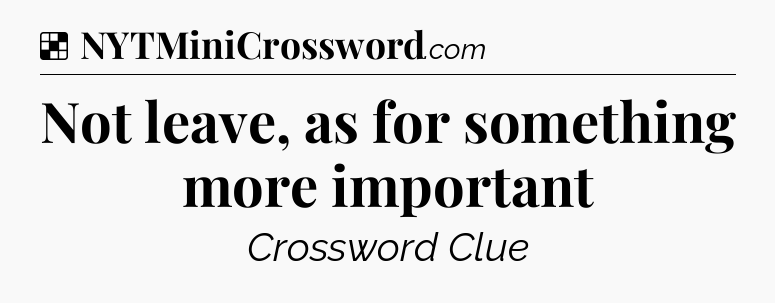 Solution: Not leave, as for something more important - NYT Crossword